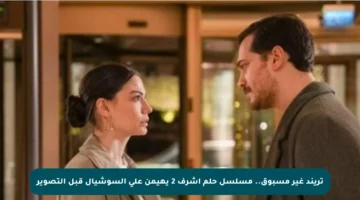 تريند غير مسبوق.. مسلسل حلم أشرف 2 يهيمن على السوشيال قبل التصوير